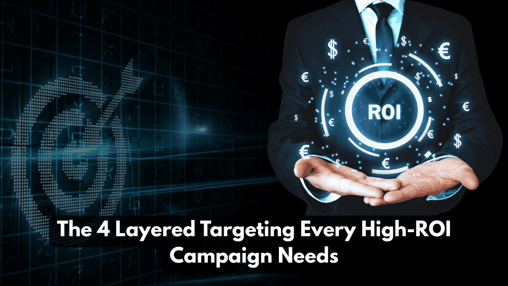 The 4 Layered Targeting Every High-ROI Campaign Needs The 4 Layered Targeting Every High-ROI Campaign Needs